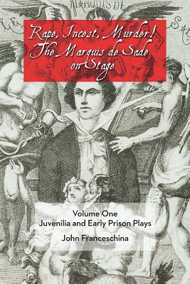 Rape, Incest, Murder! the Marquis de Sade on Stage Volume One: Juvenilia and Early Prison Plays - Franceschina, John, and Sade, Marquis de (Translated by)