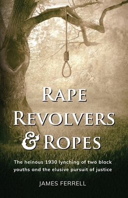 Rape Revolvers & Ropes: The heinous 1930 lynching of two black youths and the elusive pursuit of justice - Ferrell, James