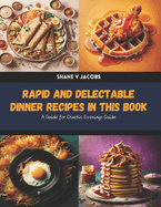 Rapid and Delectable Dinner Recipes in this Book: A Guide for Chaotic Evenings Guide