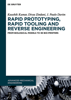 Rapid Prototyping, Rapid Tooling and Reverse Engineering: From Biological Models to 3D Bioprinters - Kumar, Kaushik, and Zindani, Divya, and Davim, J Paulo