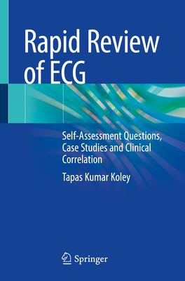 Rapid Review of ECG: Self-Assessment Questions, Case Studies and Clinical Correlation - Koley, Tapas Kumar