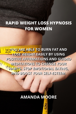 Rapid Weight Loss Hypnosis for Women: You Are Able to Burn Fat and Lose Weight Easily by Using Positive Affirmations and Guided Meditations to Change Your Habits, Stop Emotional Eating, and Boost Your Self-Esteem. - Moore, Amanda