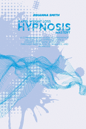 Rapid Weight Loss Hypnosis Mastery: A Comprehensive Guide To Experience Gastric Band Hypnosis with a Consequent Rapid Weight Loss Through Meditation Techniques, and Hypnosis