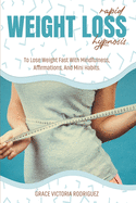 Rapid Weight Loss Hypnosis: Rapid Weight Loss Hypnosis To Lose Weight Fast With Mindfulness, Affirmations, And Mini Habits.