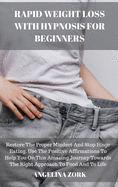 Rapid Weight Loss with Hypnosis for Beginners: Restore The Proper Mindset And Stop Binge Eating. Use The Positive Affirmations To Help You On This Amazing Journey Towards The Right Approach To Food And To Life