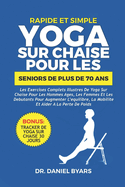 Rapide Et Simple YOGA SUR CHAISE POUR LES SENIORS DE PLUS DE 70 ANS: Les exercices complets illustr?s de yoga sur chaise pour les hommes ?g?s, les femmes et les d?butants pour augmenter l'?quilibre, la mobilit? et aider ? la perte de poids