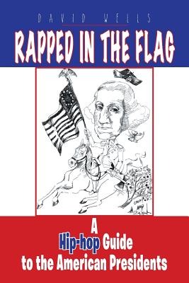 Rapped in the Flag: A Hip-Hop Guide to the American Presidents - Wells, David, Dr.