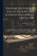 Rapport Historique Sur Les Progr?s Des Sciences Naturelles Depuis 1789: Et Sur Leur ?tat Actuel, Pr?sent? ? Sa Majest? l'Empereur Et Roi, En Son Conseil d'?tat, Le 6 F?vrier 1808, Par La Classe Des Sciences Physiques Et Math?matiques de l'Inst...