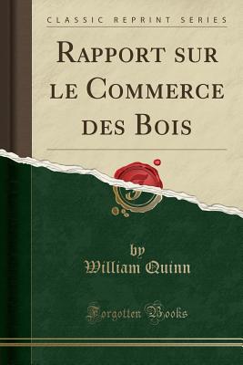 Rapport Sur Le Commerce Des Bois (Classic Reprint) - Quinn, William