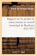 Rapport Sur Les Projets de Voirie Soumis Au Conseil Municipal de Bordeaux: Prsent Par Le Vte Pierre de Pelleport-Burte, Prsident,  l'Assemble Gnrale Du 17 Mars 1897