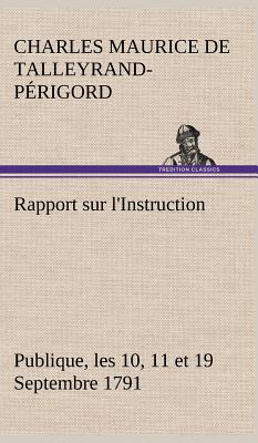 Rapport Sur L'Instruction Publique, Les 10, 11 Et 19 Septembre 1791 Fait Au Nom Du Comite de Constitution A L'Assemblee Nationale - de Talleyrand-P?rigord, Charles Maurice