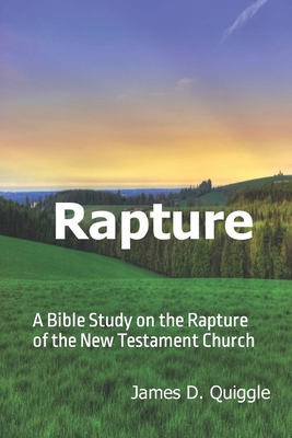 Rapture: A Bible Study on the Rapture of the New Testament Church - Quiggle, James D