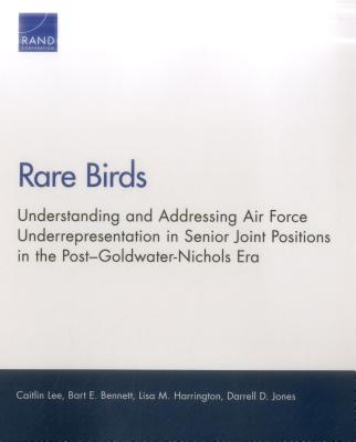 Rare Birds: Understanding and Addressing Air Force Underrepresentation in Senior Joint Positions in the Post-Goldwater-Nichols Era - Lee, Caitlin, and Bennett, Bart E, and Harrington, Lisa M