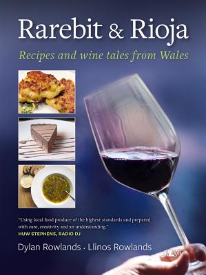 Rarebit and Rioja - Recipes and Wine Tales from Wales - Rowlands, Dylan, and Rowlands, Llinos