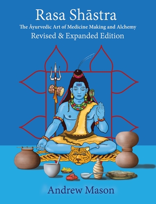 Rasa Shastra: The Ayurvedic Art of Medicine Making and Alchemy - Mason, Andrew