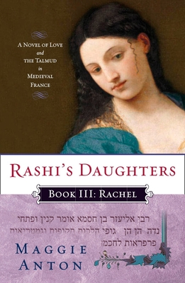 Rashi's Daughters, Book III: Rachel: A Novel of Love and the Talmud in Medieval France - Anton, Maggie