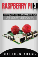 Raspberry Pi 3: Raspberry Pi 3 Programming 101 - The New User's Manual to Programming Raspberry Pi 3
