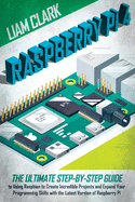 Raspberry Pi 4: The Ultimate Step-by-Step Guide to Using Raspbian to Create Incredible Projects and Expand Your Programming Skills with the Latest Version of Raspberry Pi