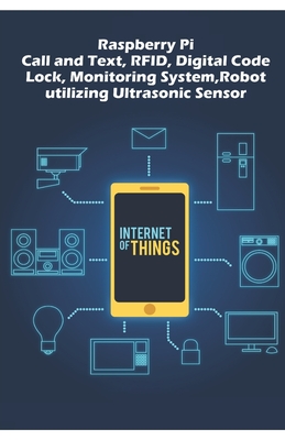 Raspberry Pi - Advanced: Call and Text, RFID, Digital Code Lock, Monitoring System, Robot utilizing Ultrasonic Sensor etc.., - K, Ambika Parameswari (Editor), and K, Anbazhagan