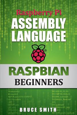 Raspberry Pi Assembly Language Raspbian Beginners: Hands on Guide - Smith, Bruce
