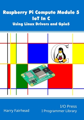 Raspberry Pi Compute Module 5 IoT In C: Using Linux Drivers and Gpio5 - Fairhead, Harry