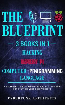 Raspberry Pi & Hacking & Computer Programming Languages: 3 Books in 1: The Blueprint: Everything You Need to Know - Architects, Cyberpunk