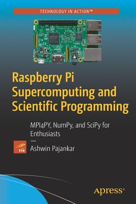 Raspberry Pi Supercomputing and Scientific Programming: MPI4PY, NumPy, and SciPy for Enthusiasts - Pajankar, Ashwin