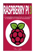 Raspberry Pi: The Complete Beginner's Guide to Raspberry Pi 3: Learn Raspberry Pi in a Day - A Comprehensive Introduction to the Basics of Raspberry Pi & Computer Programming