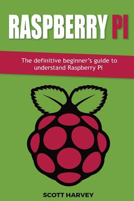 Raspberry Pi: The definitive beginner's guide to understand Raspberry Pi - Harvey, Scott