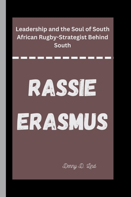 Rassie Erasmus: Leadership and the Soul of South African Rugby-Strategist Behind South - D Lind, Denny