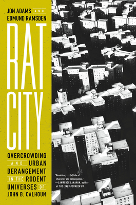 Rat City: Overcrowding and Urban Derangement in the Rodent Universes of John B. Calhoun - Adams, Jon, and Ramsden, Edmund