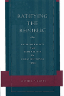 Ratifying the Republic: Antifederalists and Federalists in Constitutional Time