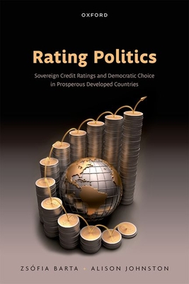 Rating Politics: Sovereign Credit Ratings and Democratic Choice in Prosperous Developed Countries - Barta, Zsfia, and Johnston, Alison