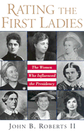 Rating the First Ladies: The Women Who Influenced the Presidency: The Women Who Influenced the Presidency