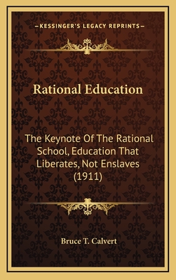 Rational Education: The Keynote of the Rational School, Education That Liberates, Not Enslaves (1911) - Calvert, Bruce T