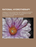 Rational Hydrotherapy; A Manual of the Physiological and Therapeutic Effects of Hydriatic Procedures, and the Technique of Their Application in the Tr