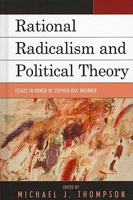 Rational Radicalism and Political Theory: Essays in Honor of Stephen Eric Bronner - Thompson, Michael J. (Editor), and Boehme, Eric (Contributions by), and Commissiong, Anand Bertrand (Contributions by)