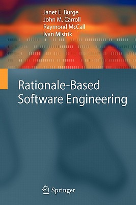 Rationale-Based Software Engineering - Burge, Janet E., and Carroll, John M., and McCall, Raymond
