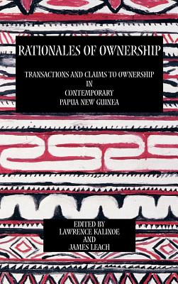 Rationales of Ownership: Transactions and Claims to Ownership in Contemporary Papua New Guinea - Kalinoe, Lawrence (Editor), and Leach, James (Editor)