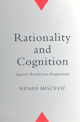 Rationality and Cognition: Against Relativism-Pragmatism - Miscevic, Nenad