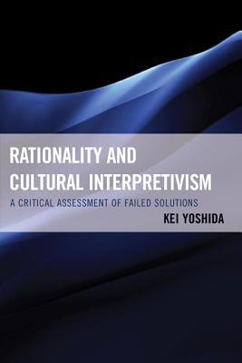 Rationality and Cultural Interpretivism: A Critical Assessment of Failed Solutions - Yoshida, Kei