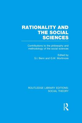 Rationality and the Social Sciences (RLE Social Theory): Contributions to the Philosophy and Methodology of the Social Sciences - Benn, S.I., and Mortimore, G.W.
