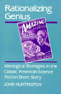 Rationalizing Genius: Ideological Strategies in the American Science Fiction Short Story - Huntington, John