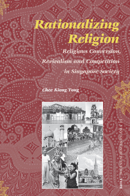 Rationalizing Religion: Religious Conversion, Revivalism and Competition in Singapore Society - Tong, Chee-Kiong