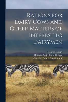 Rations for Dairy Cows and Other Matters of Interest to Dairymen [microform] - Day, George E (George Edward) B 1863 (Creator), and Ontario Agricultural College (Creator), and Ontario Dept of Agriculture...