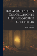 Raum Und Zeit in Der Geschichte Der Philosophie Und Physik