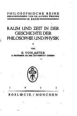 Raum Und Zeit in Der Geschichte Der Philosophie Und Physik - Aster, E Von