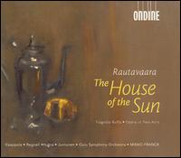 Rautavaara: The House of the Sun - Anne-Kristiina Kaappola (soprano); Helena Juntunen (soprano); Jukka Romu (bass); Markus Nieminen (baritone);...
