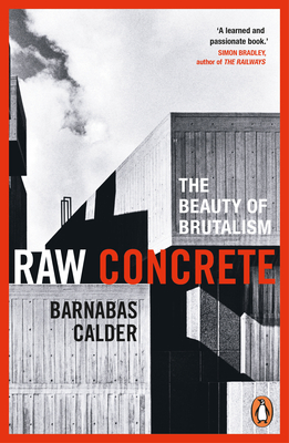 Raw Concrete: The Beauty of Brutalism - Calder, Barnabas