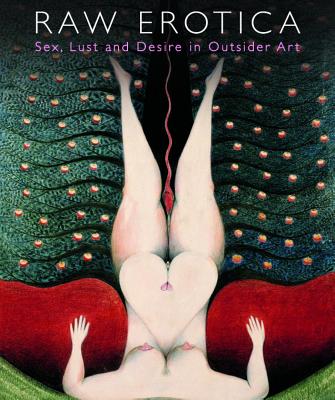 Raw Erotica, Sex, Lust & Desire in Outsider Art - Maizels, John (Editor), and Rhodes, Colin (Editor)